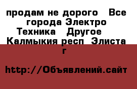  продам не дорого - Все города Электро-Техника » Другое   . Калмыкия респ.,Элиста г.